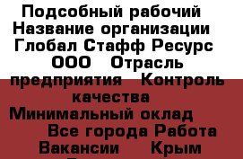 Подсобный рабочий › Название организации ­ Глобал Стафф Ресурс, ООО › Отрасль предприятия ­ Контроль качества › Минимальный оклад ­ 50 000 - Все города Работа » Вакансии   . Крым,Бахчисарай